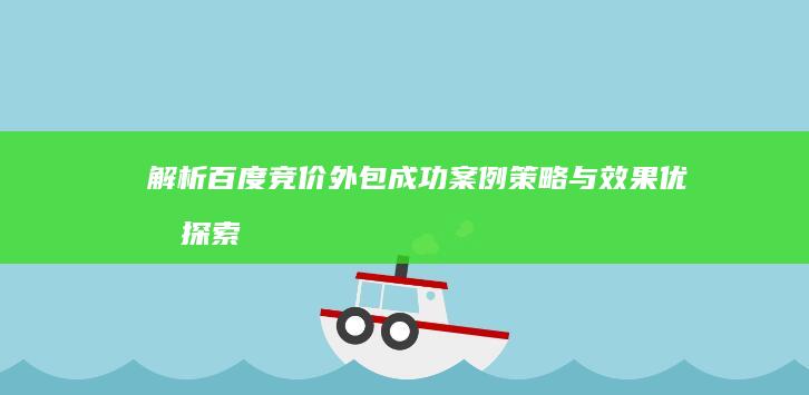 解析百度竞价外包成功案例：策略与效果优化探索