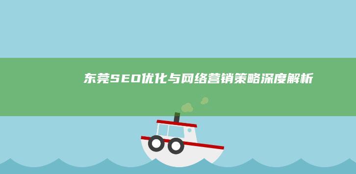 东莞SEO优化与网络营销策略深度解析