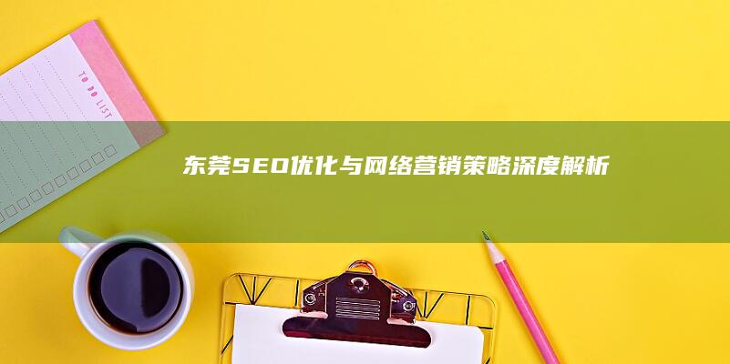 东莞SEO优化与网络营销策略深度解析